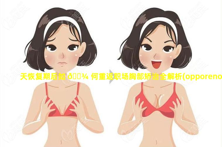 天恢复期后如 🌾 何重返职场胸部矫治全解析(opporeno5手机截屏怎么截)